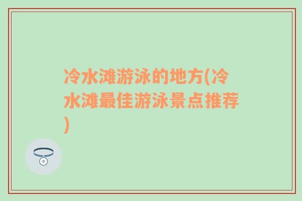 冷水滩游泳的地方(冷水滩最佳游泳景点推荐)