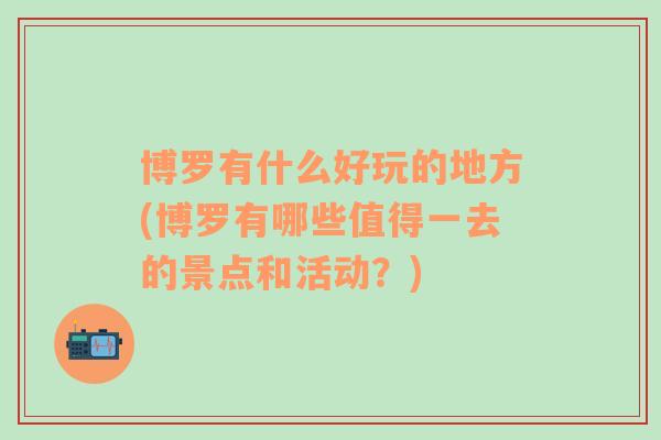 博罗有什么好玩的地方(博罗有哪些值得一去的景点和活动？)