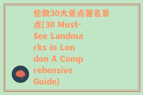 伦敦30大景点著名景点(30 Must-See Landmarks in London A Comprehensive Guide)