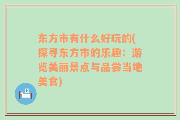 东方市有什么好玩的(探寻东方市的乐趣：游览美丽景点与品尝当地美食)