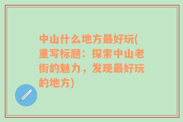 中山什么地方最好玩(重写标题：探索中山老街的魅力，发现最好玩的地方)