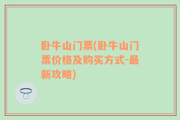 卧牛山门票(卧牛山门票价格及购买方式-最新攻略)