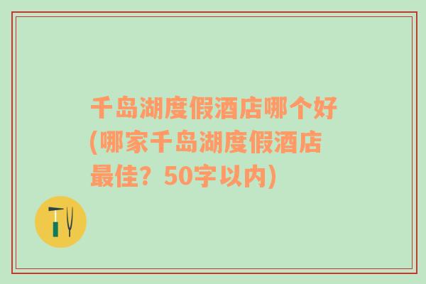 千岛湖度假酒店哪个好(哪家千岛湖度假酒店最佳？50字以内)