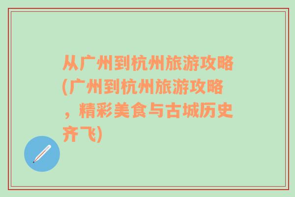 从广州到杭州旅游攻略(广州到杭州旅游攻略，精彩美食与古城历史齐飞)