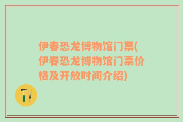 伊春恐龙博物馆门票(伊春恐龙博物馆门票价格及开放时间介绍)