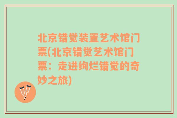 北京错觉装置艺术馆门票(北京错觉艺术馆门票：走进绚烂错觉的奇妙之旅)