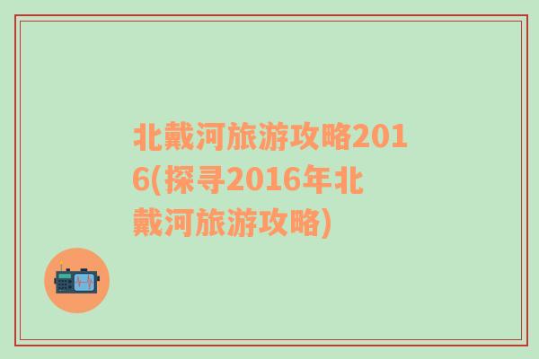 北戴河旅游攻略2016(探寻2016年北戴河旅游攻略)