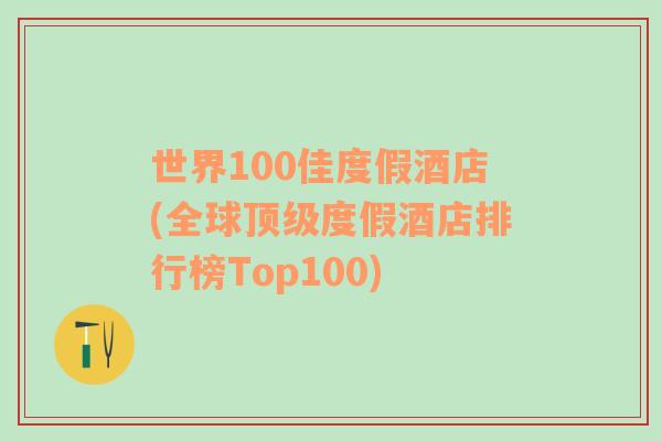 世界100佳度假酒店(全球顶级度假酒店排行榜Top100)