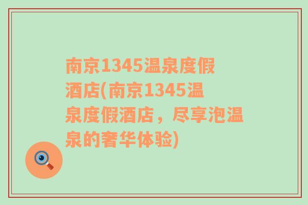 南京1345温泉度假酒店(南京1345温泉度假酒店，尽享泡温泉的奢华体验)