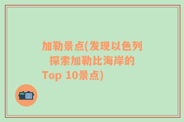 加勒景点(发现以色列  探索加勒比海岸的Top 10景点)