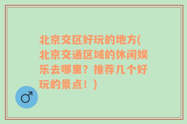 北京交区好玩的地方(北京交通区域的休闲娱乐去哪里？推荐几个好玩的景点！)