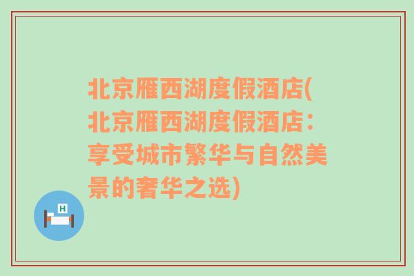 北京雁西湖度假酒店(北京雁西湖度假酒店：享受城市繁华与自然美景的奢华之选)