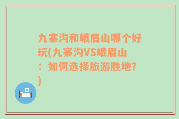 九寨沟和峨眉山哪个好玩(九寨沟VS峨眉山：如何选择旅游胜地？)