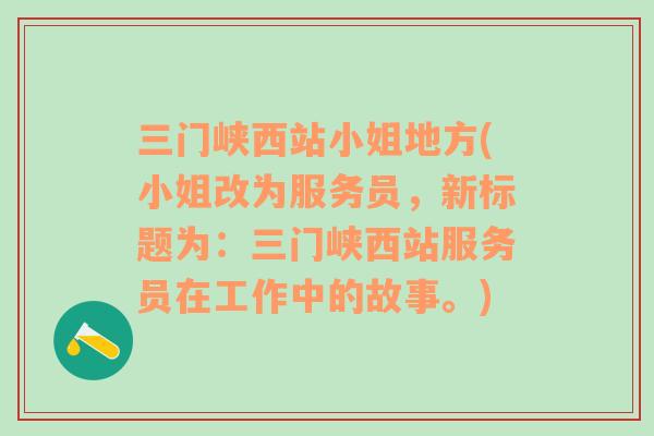 三门峡西站小姐地方(小姐改为服务员，新标题为：三门峡西站服务员在工作中的故事。)