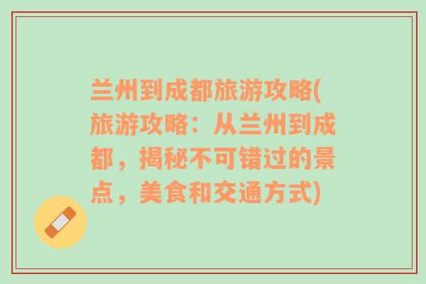 兰州到成都旅游攻略(旅游攻略：从兰州到成都，揭秘不可错过的景点，美食和交通方式)