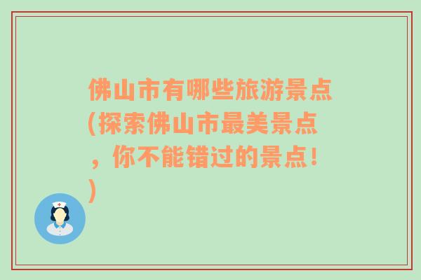 佛山市有哪些旅游景点(探索佛山市最美景点，你不能错过的景点！)