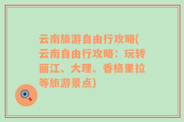 云南旅游自由行攻略(云南自由行攻略：玩转丽江、大理、香格里拉等旅游景点)