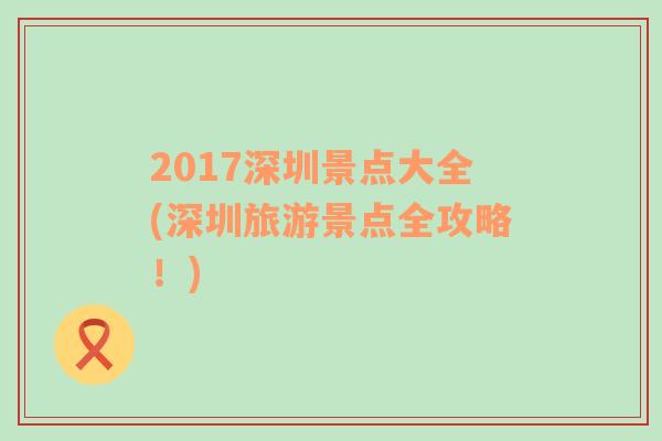 2017深圳景点大全(深圳旅游景点全攻略！)