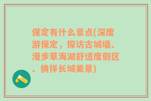 保定有什么景点(深度游保定，探访古城墙、漫步草海湖舒适度假区、徜徉长城美景)