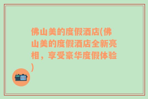 佛山美的度假酒店(佛山美的度假酒店全新亮相，享受豪华度假体验)