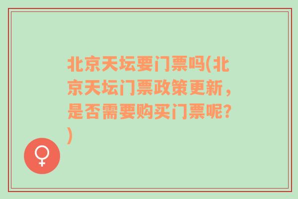 北京天坛要门票吗(北京天坛门票政策更新，是否需要购买门票呢？)