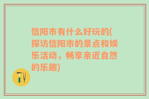 信阳市有什么好玩的(探访信阳市的景点和娱乐活动，畅享亲近自然的乐趣)