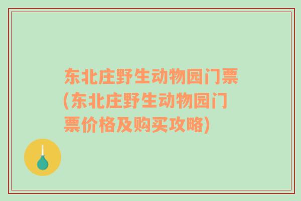 东北庄野生动物园门票(东北庄野生动物园门票价格及购买攻略)