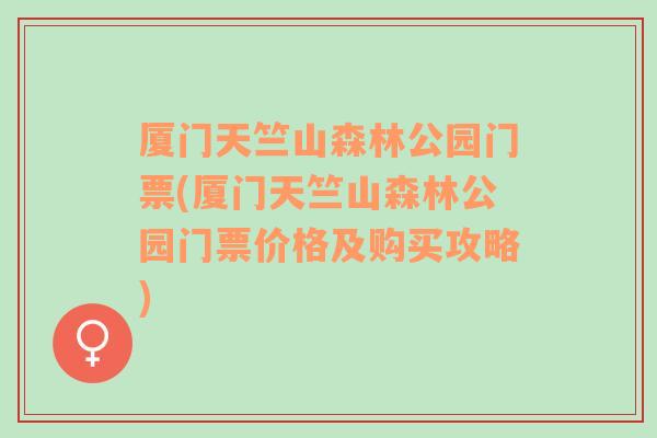 厦门天竺山森林公园门票(厦门天竺山森林公园门票价格及购买攻略)