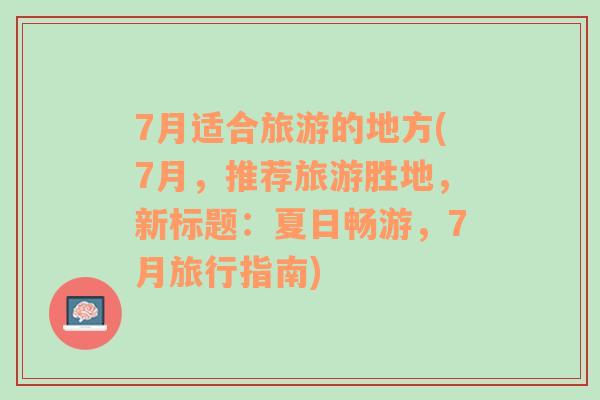 7月适合旅游的地方(7月，推荐旅游胜地，新标题：夏日畅游，7月旅行指南)