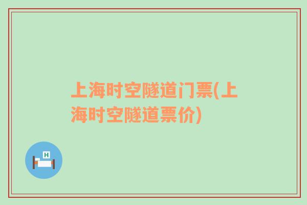 上海时空隧道门票(上海时空隧道票价)