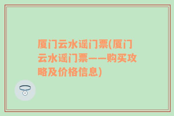 厦门云水谣门票(厦门云水谣门票——购买攻略及价格信息)