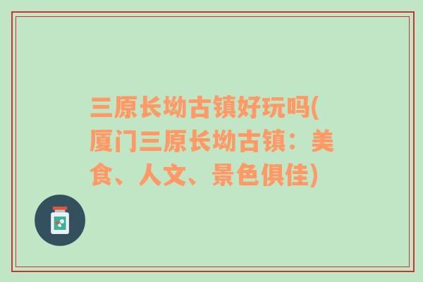 三原长坳古镇好玩吗(厦门三原长坳古镇：美食、人文、景色俱佳)