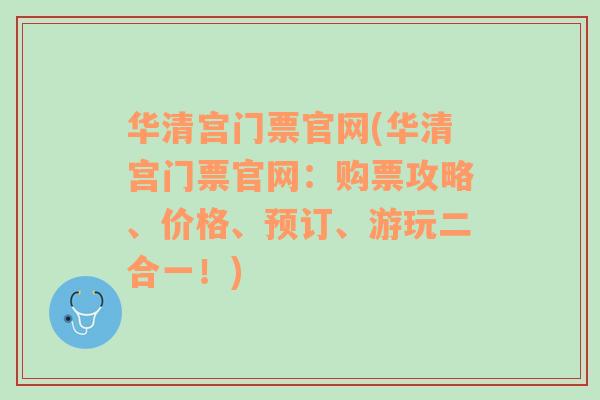 华清宫门票官网(华清宫门票官网：购票攻略、价格、预订、游玩二合一！)