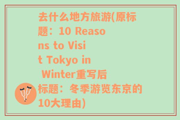 去什么地方旅游(原标题：10 Reasons to Visit Tokyo in Winter重写后标题：冬季游览东京的10大理由)