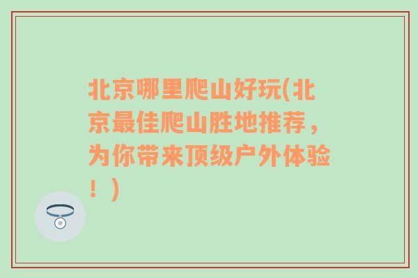 北京哪里爬山好玩(北京最佳爬山胜地推荐，为你带来顶级户外体验！)