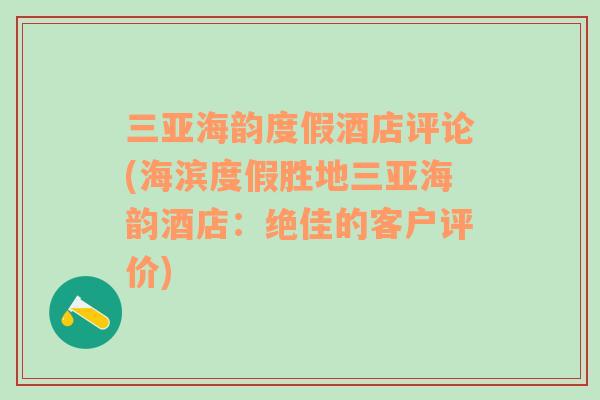 三亚海韵度假酒店评论(海滨度假胜地三亚海韵酒店：绝佳的客户评价)