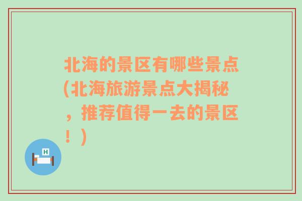 北海的景区有哪些景点(北海旅游景点大揭秘，推荐值得一去的景区！)