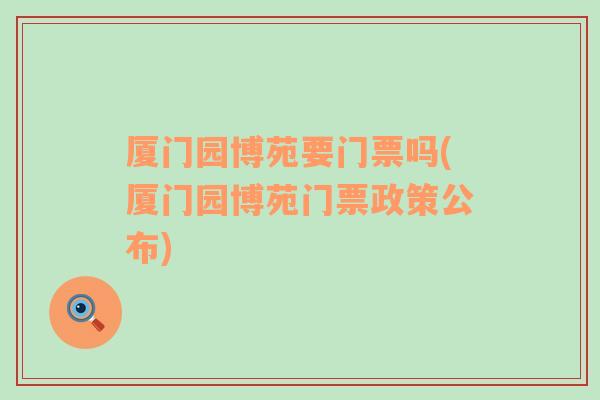 厦门园博苑要门票吗(厦门园博苑门票政策公布)