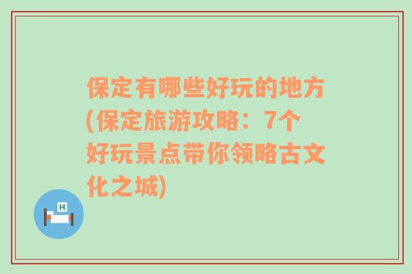 保定有哪些好玩的地方(保定旅游攻略：7个好玩景点带你领略古文化之城)