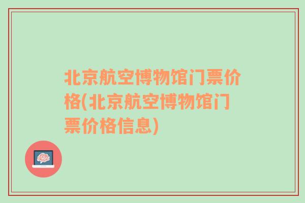 北京航空博物馆门票价格(北京航空博物馆门票价格信息)