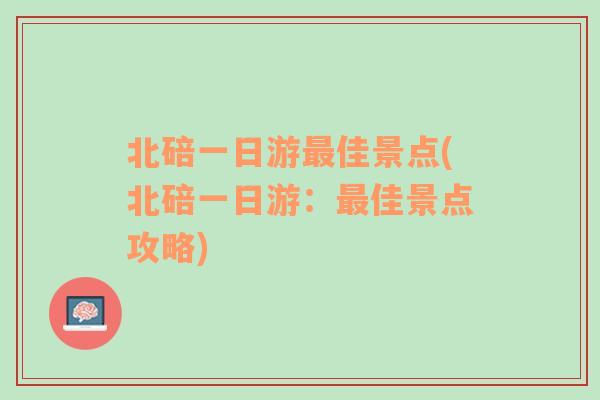 北碚一日游最佳景点(北碚一日游：最佳景点攻略)