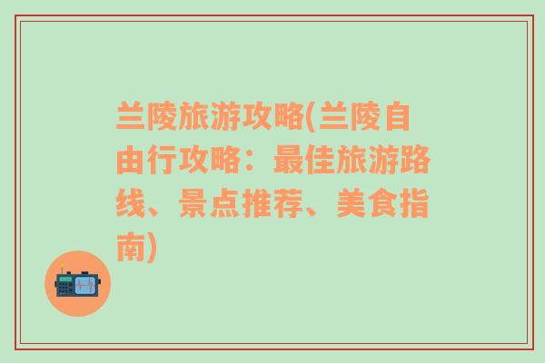 兰陵旅游攻略(兰陵自由行攻略：最佳旅游路线、景点推荐、美食指南)