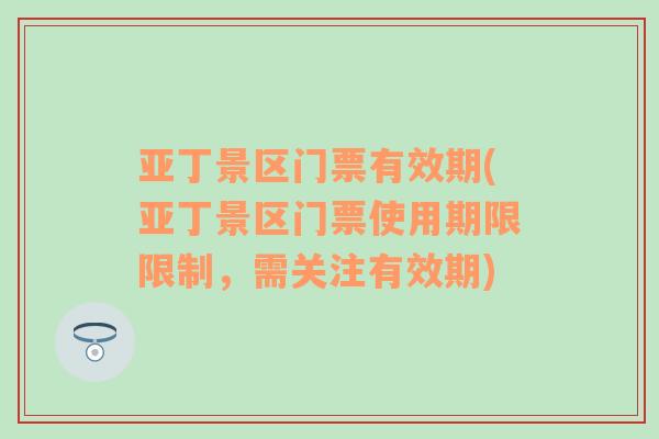 亚丁景区门票有效期(亚丁景区门票使用期限限制，需关注有效期)