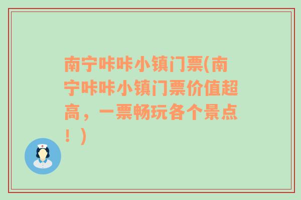 南宁咔咔小镇门票(南宁咔咔小镇门票价值超高，一票畅玩各个景点！)