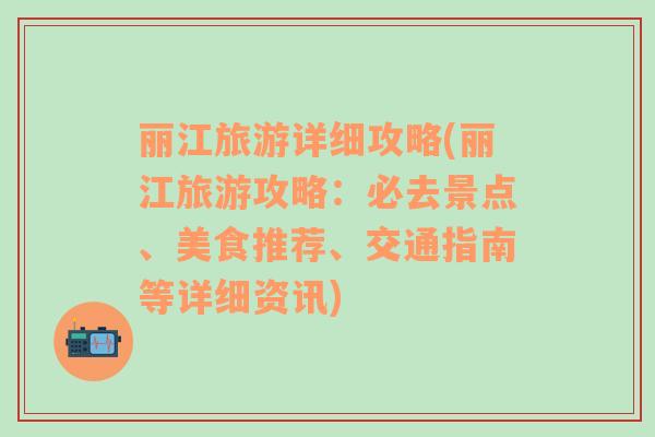 丽江旅游详细攻略(丽江旅游攻略：必去景点、美食推荐、交通指南等详细资讯)