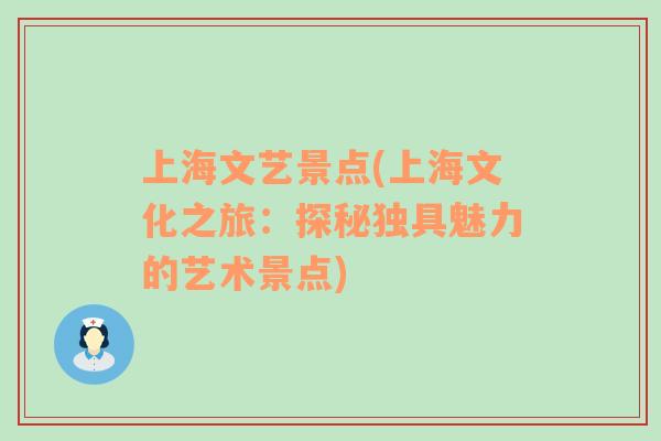 上海文艺景点(上海文化之旅：探秘独具魅力的艺术景点)