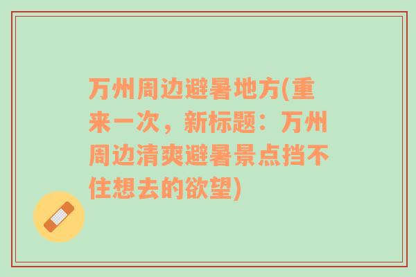 万州周边避暑地方(重来一次，新标题：万州周边清爽避暑景点挡不住想去的欲望)