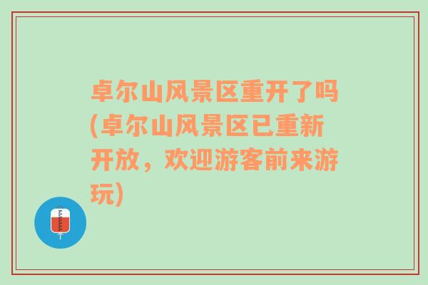 卓尔山风景区重开了吗(卓尔山风景区已重新开放，欢迎游客前来游玩)