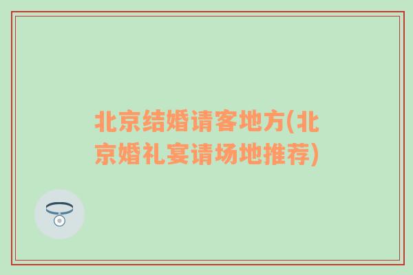 北京结婚请客地方(北京婚礼宴请场地推荐)