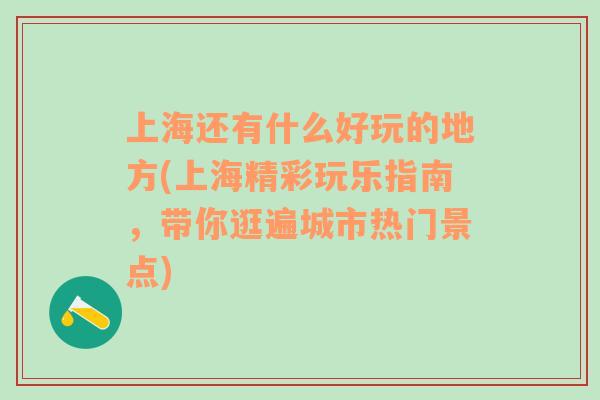 上海还有什么好玩的地方(上海精彩玩乐指南，带你逛遍城市热门景点)